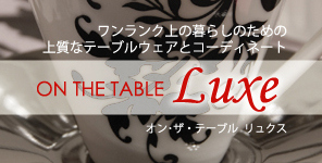 ON THE TABLE リュクス - ワンランク上の暮らしのための上質なテーブルウェアとコーディネート by ON THE TABLEオンラインショップ