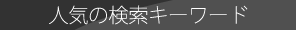 人気の検索キーワード 人気の検索キーワード
